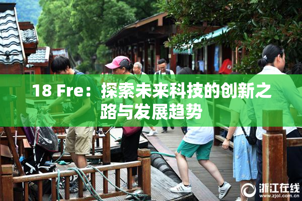 18 Fre：探索未来科技的创新之路与发展趋势