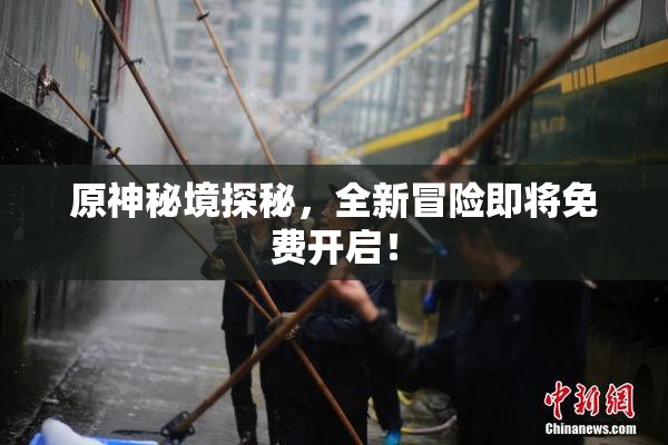 原神秘境探秘，全新冒险即将免费开启！