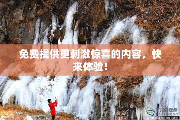 免费提供更刺激惊喜的内容，快来体验！