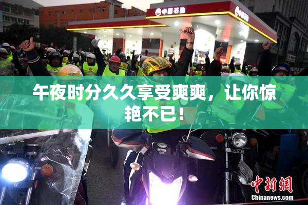 午夜时分久久享受爽爽，让你惊艳不已！