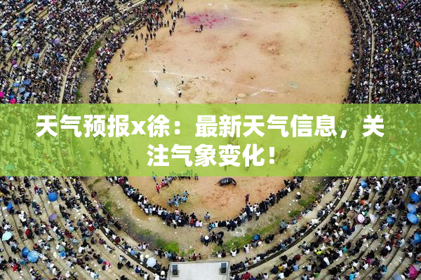 天气预报x徐：最新天气信息，关注气象变化！