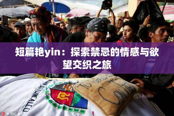 短篇艳yin：探索禁忌的情感与欲望交织之旅