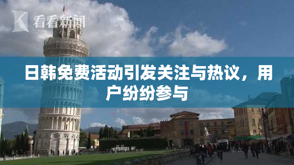 日韩免费活动引发关注与热议，用户纷纷参与