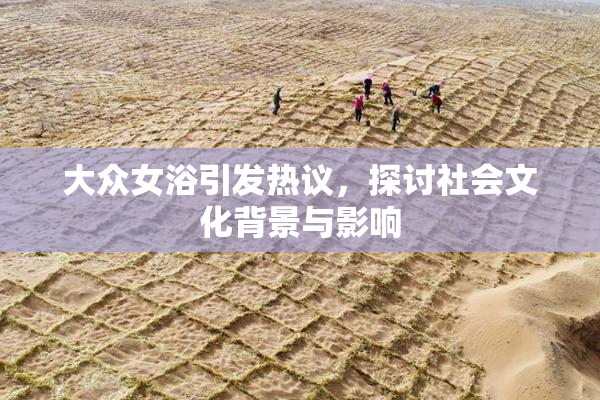 大众女浴引发热议，探讨社会文化背景与影响