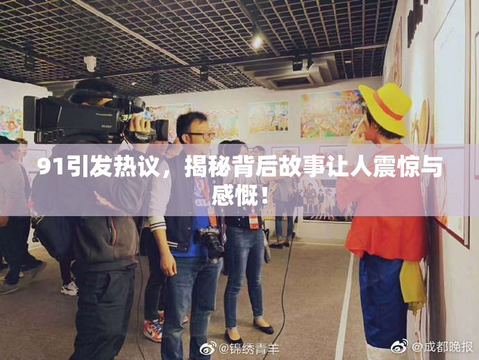 91引发热议，揭秘背后故事让人震惊与感慨！