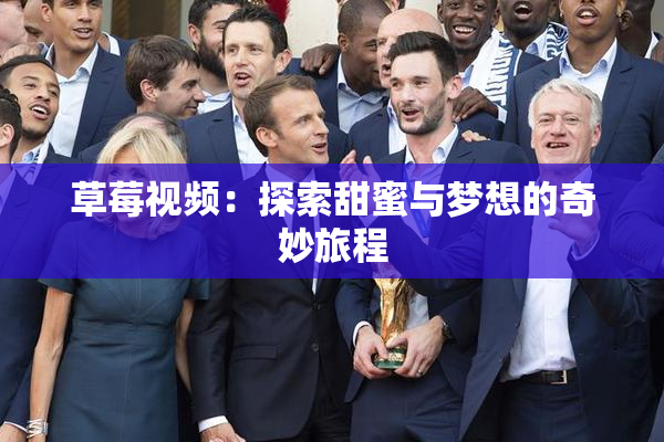 草莓视频：探索甜蜜与梦想的奇妙旅程