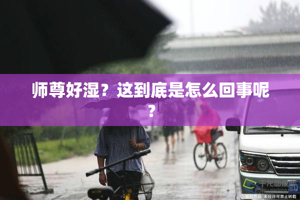 师尊好湿？这到底是怎么回事呢？