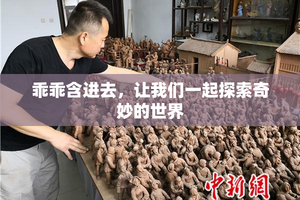 乖乖含进去，让我们一起探索奇妙的世界