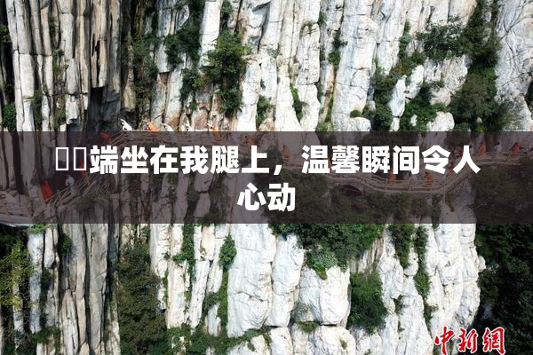 妺妺端坐在我腿上，温馨瞬间令人心动