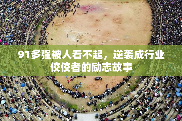 91多强被人看不起，逆袭成行业佼佼者的励志故事