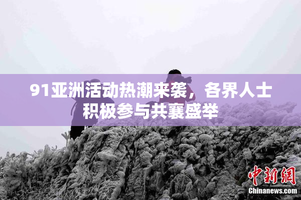 91亚洲活动热潮来袭，各界人士积极参与共襄盛举