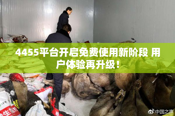 4455平台开启免费使用新阶段 用户体验再升级！
