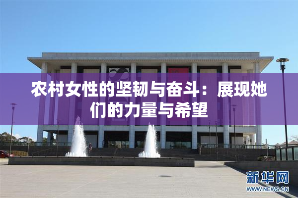 农村女性的坚韧与奋斗：展现她们的力量与希望