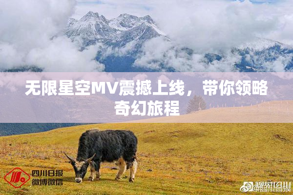 无限星空MV震撼上线，带你领略奇幻旅程