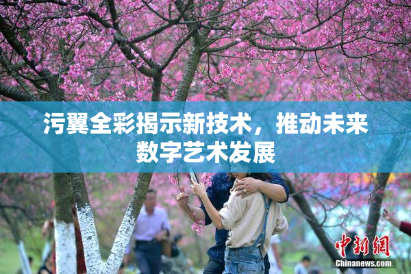 污翼全彩揭示新技术，推动未来数字艺术发展