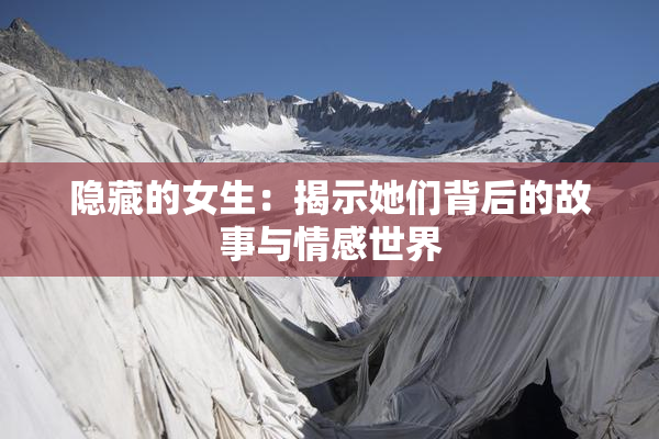 隐藏的女生：揭示她们背后的故事与情感世界