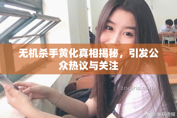 无机杀手黄化真相揭秘，引发公众热议与关注