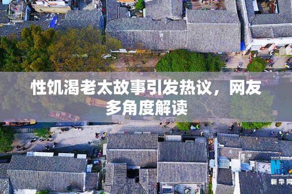 性饥渴老太故事引发热议，网友多角度解读