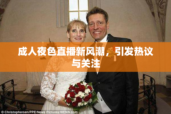 成人夜色直播新风潮，引发热议与关注
