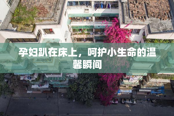 孕妇趴在床上，呵护小生命的温馨瞬间