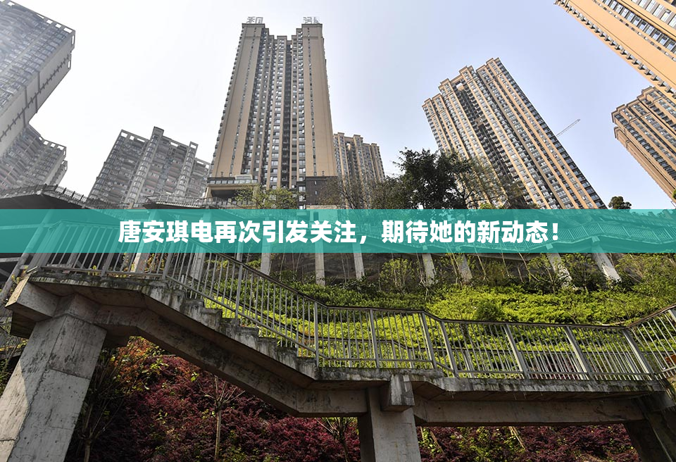 唐安琪电再次引发关注，期待她的新动态！