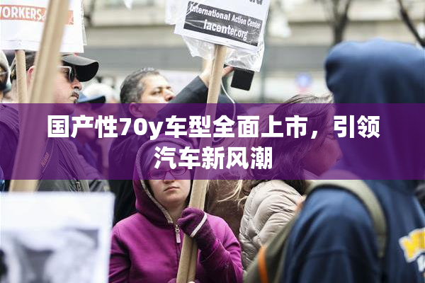 国产性70y车型全面上市，引领汽车新风潮