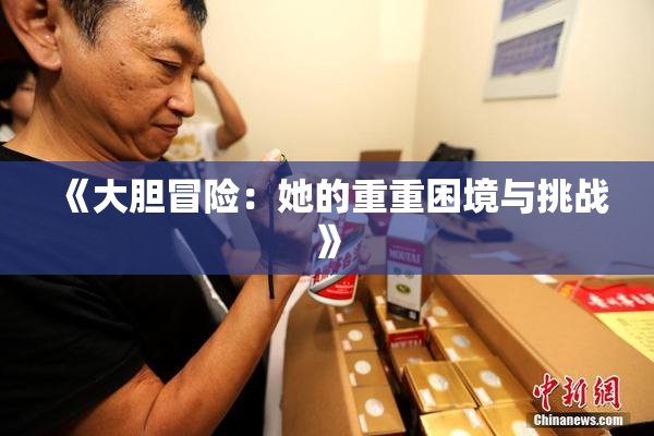 《大胆冒险：她的重重困境与挑战》