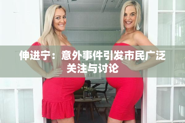 伸进宁：意外事件引发市民广泛关注与讨论