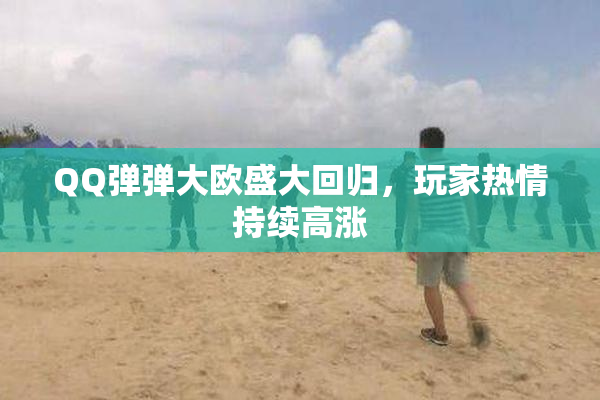 QQ弹弹大欧盛大回归，玩家热情持续高涨