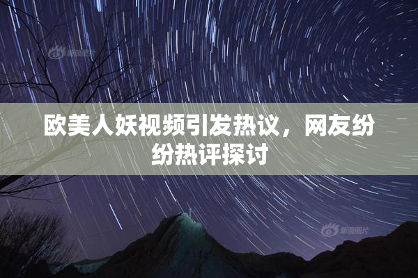 欧美人妖视频引发热议，网友纷纷热评探讨