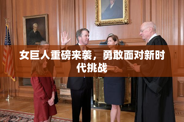 女巨人重磅来袭，勇敢面对新时代挑战