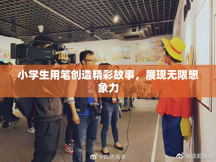 小学生用笔创造精彩故事，展现无限想象力