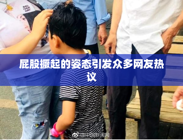 屁股撅起的姿态引发众多网友热议