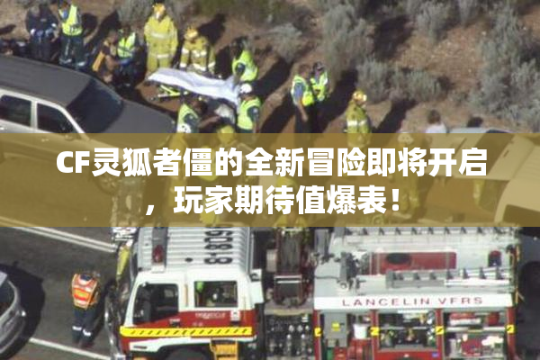 CF灵狐者僵的全新冒险即将开启，玩家期待值爆表！