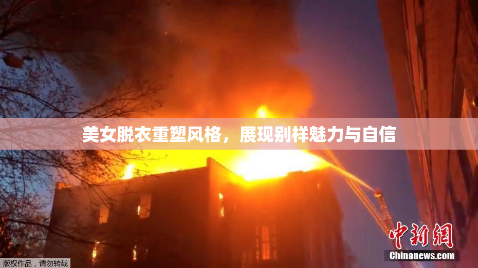 美女脱衣重塑风格，展现别样魅力与自信
