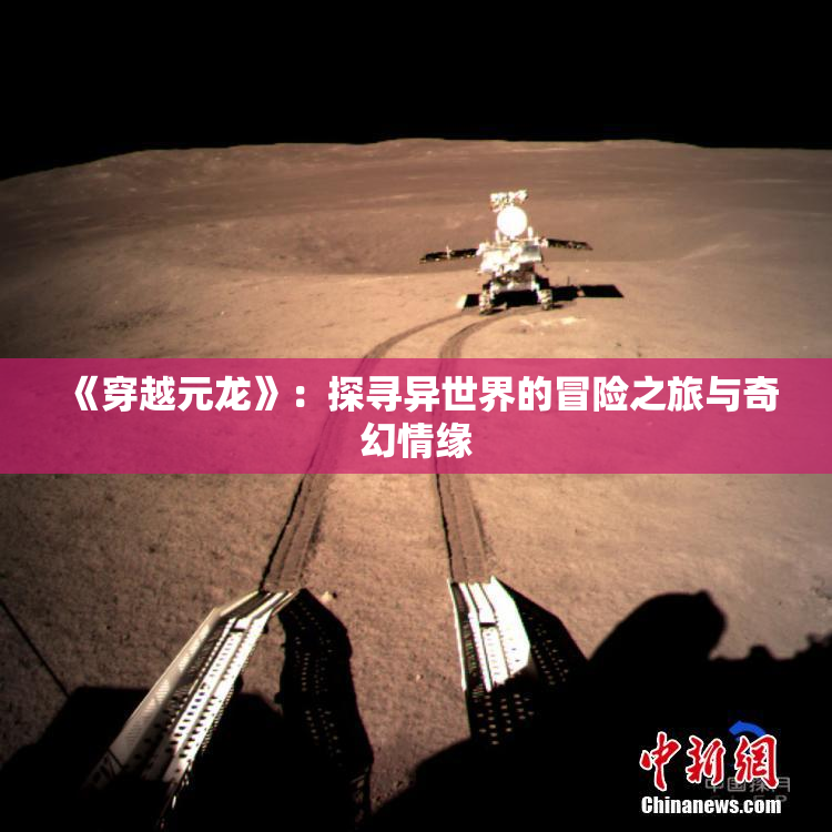 《穿越元龙》：探寻异世界的冒险之旅与奇幻情缘