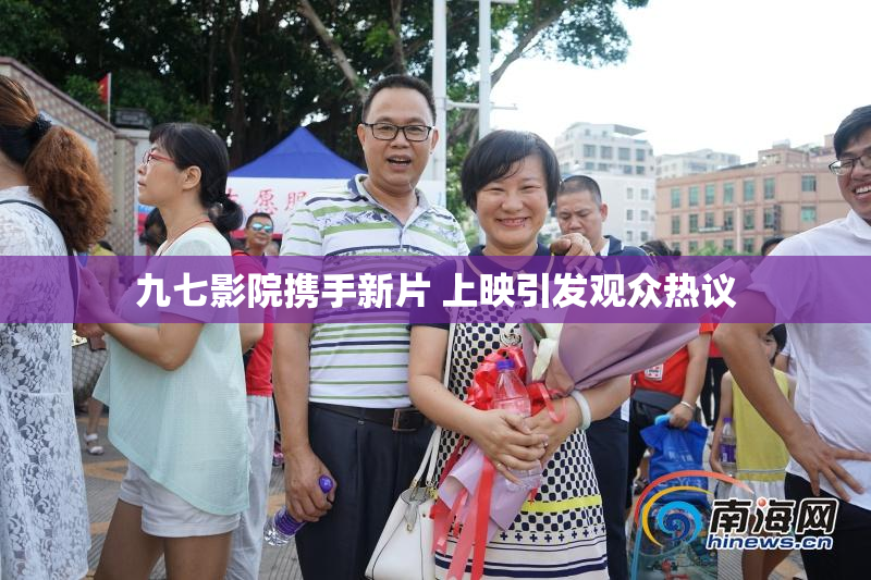 九七影院携手新片 上映引发观众热议