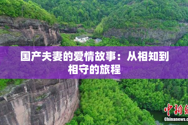国产夫妻的爱情故事：从相知到相守的旅程