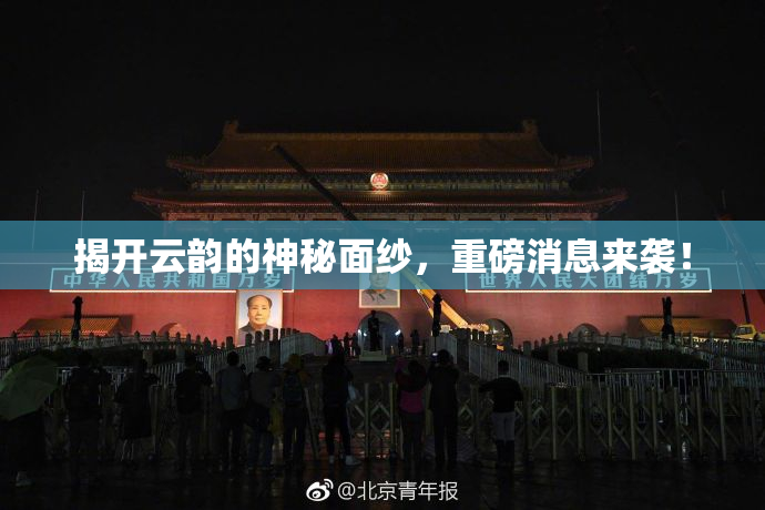 揭开云韵的神秘面纱，重磅消息来袭！