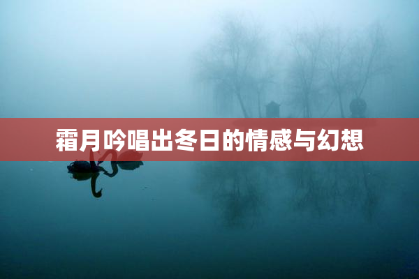 霜月吟唱出冬日的情感与幻想