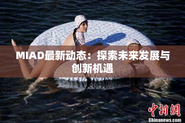MIAD最新动态：探索未来发展与创新机遇