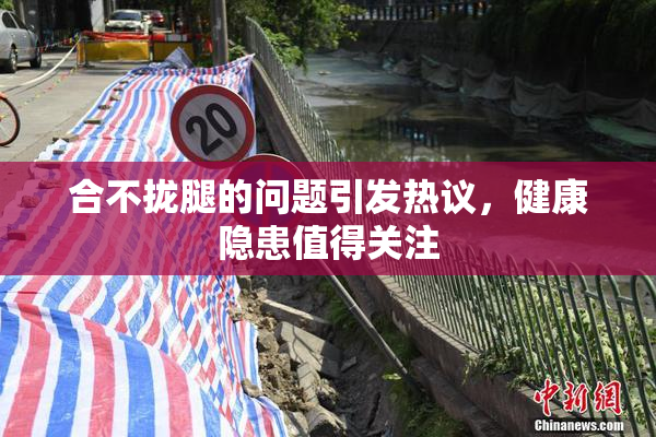 合不拢腿的问题引发热议，健康隐患值得关注
