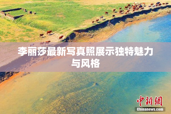 李丽莎最新写真照展示独特魅力与风格