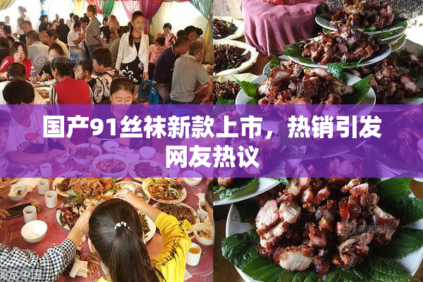国产91丝袜新款上市，热销引发网友热议