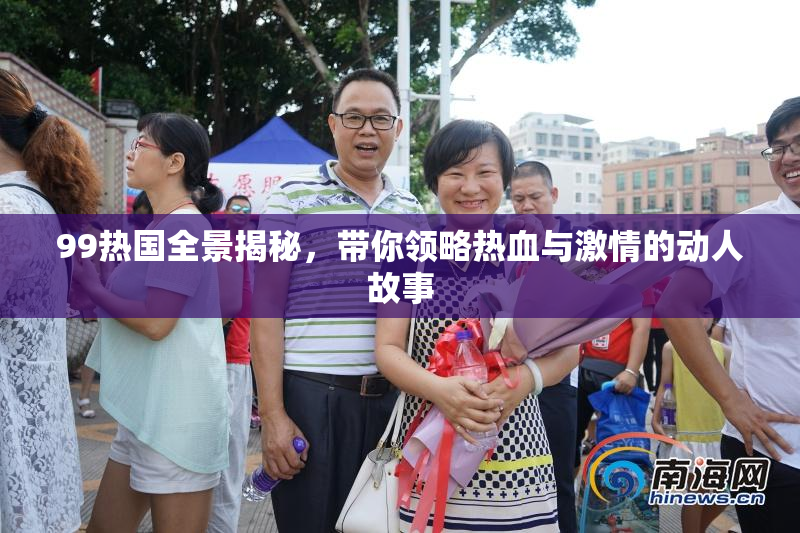 99热国全景揭秘，带你领略热血与激情的动人故事