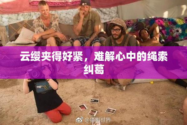云缨夹得好紧，难解心中的绳索纠葛