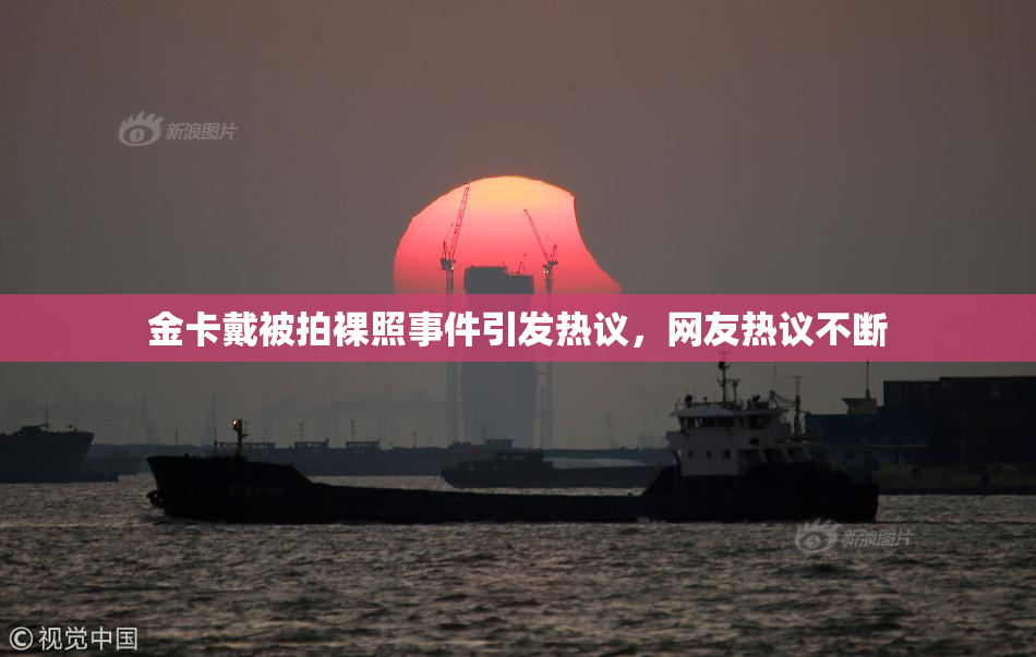 金卡戴被拍裸照事件引发热议，网友热议不断