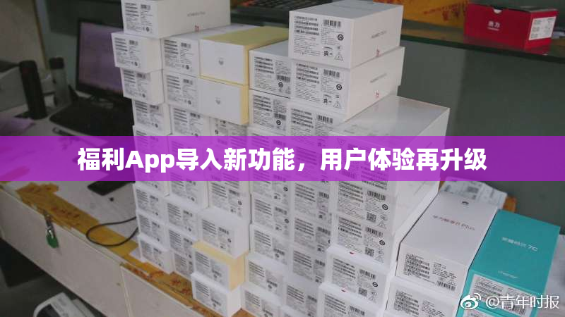 福利App导入新功能，用户体验再升级