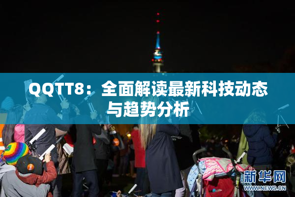 QQTT8：全面解读最新科技动态与趋势分析