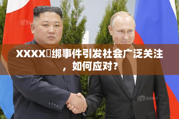 XXXX秵绑事件引发社会广泛关注，如何应对？